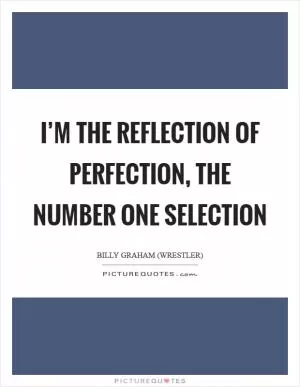 I’m the reflection of perfection, the number one selection Picture Quote #1