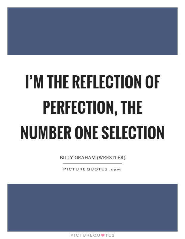 I'm the reflection of perfection, the number one selection Picture Quote #1