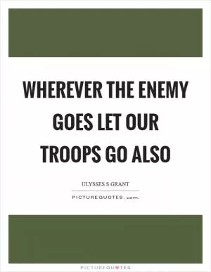 Wherever the enemy goes let our troops go also Picture Quote #1