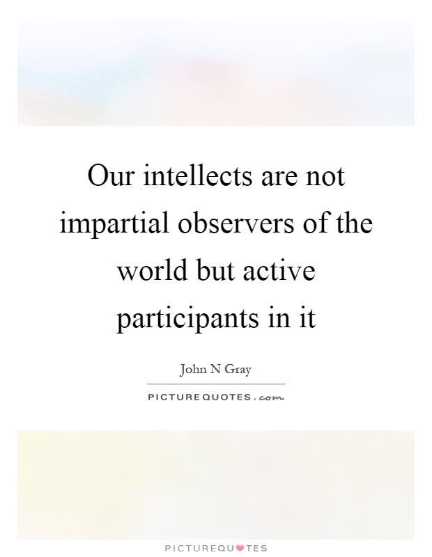 Our intellects are not impartial observers of the world but active participants in it Picture Quote #1