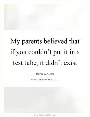My parents believed that if you couldn’t put it in a test tube, it didn’t exist Picture Quote #1