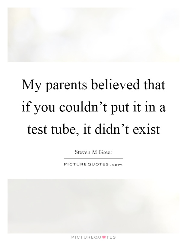 My parents believed that if you couldn't put it in a test tube, it didn't exist Picture Quote #1