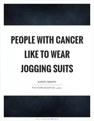 People with cancer like to wear jogging suits Picture Quote #1