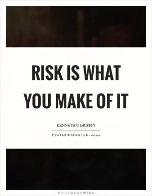 Risk is what you make of it Picture Quote #1