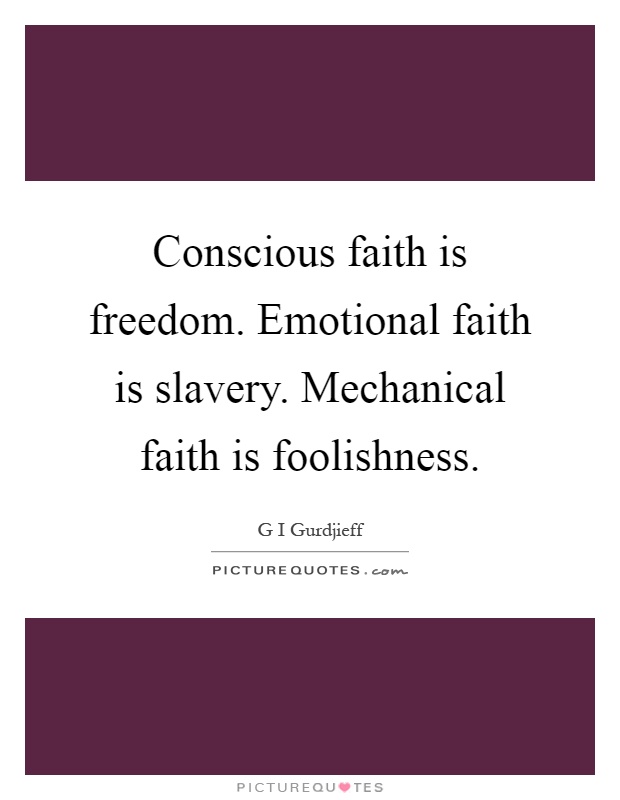 Conscious faith is freedom. Emotional faith is slavery. Mechanical faith is foolishness Picture Quote #1