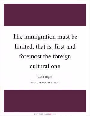 The immigration must be limited, that is, first and foremost the foreign cultural one Picture Quote #1