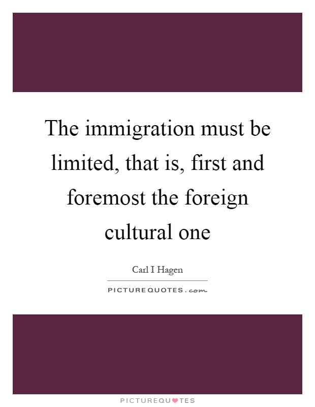 The immigration must be limited, that is, first and foremost the foreign cultural one Picture Quote #1