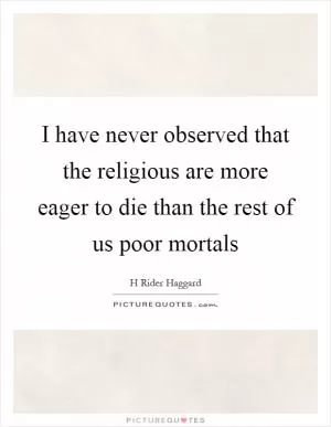 I have never observed that the religious are more eager to die than the rest of us poor mortals Picture Quote #1