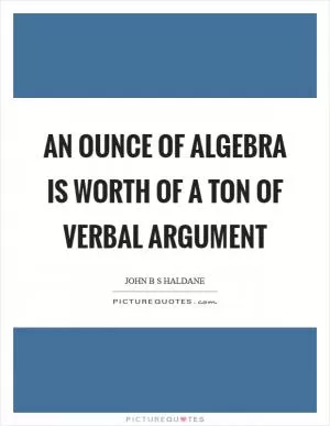 An ounce of algebra is worth of a ton of verbal argument Picture Quote #1