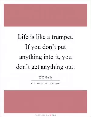 Life is like a trumpet. If you don’t put anything into it, you don’t get anything out Picture Quote #1