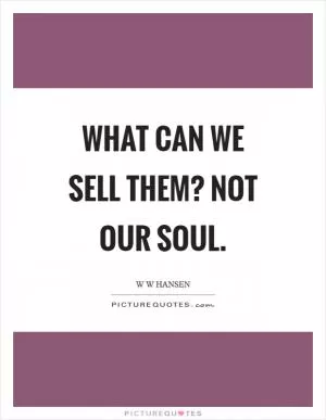 What can we sell them? Not our soul Picture Quote #1