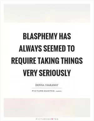 Blasphemy has always seemed to require taking things very seriously Picture Quote #1