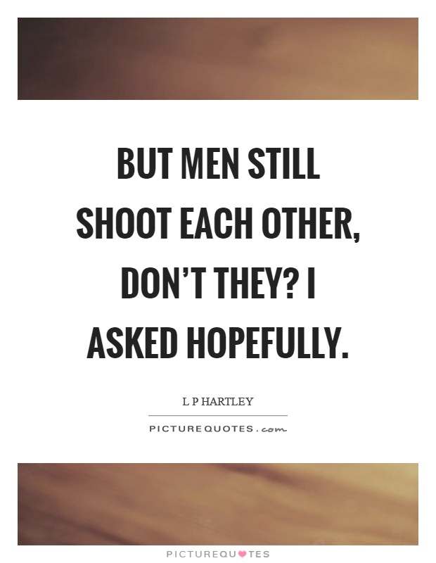 But men still shoot each other, don't they? I asked hopefully Picture Quote #1