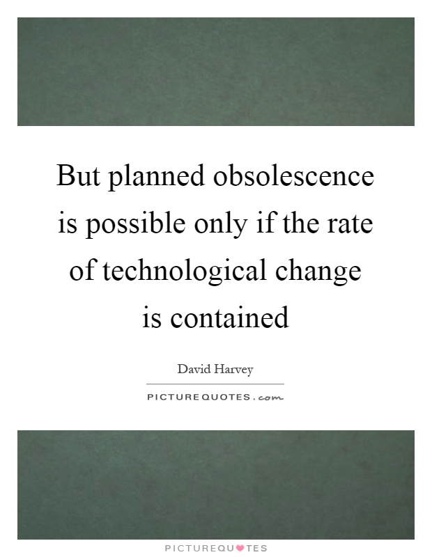 But planned obsolescence is possible only if the rate of technological change is contained Picture Quote #1