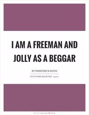 I am a freeman and jolly as a beggar Picture Quote #1