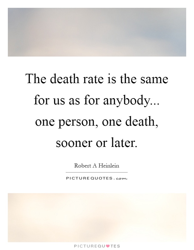 The death rate is the same for us as for anybody... one person, one death, sooner or later Picture Quote #1