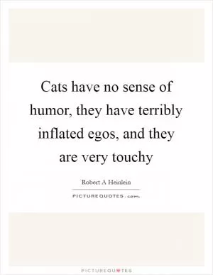 Cats have no sense of humor, they have terribly inflated egos, and they are very touchy Picture Quote #1