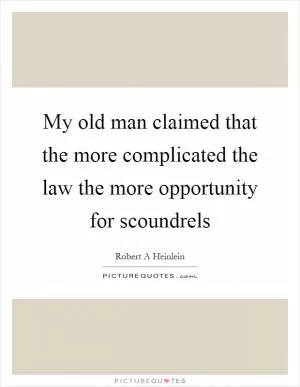 My old man claimed that the more complicated the law the more opportunity for scoundrels Picture Quote #1