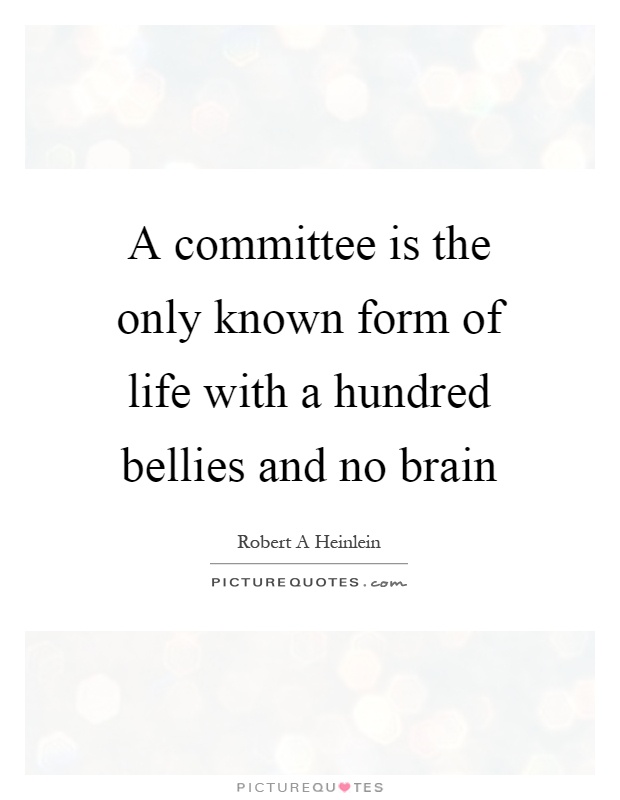 A committee is the only known form of life with a hundred bellies and no brain Picture Quote #1