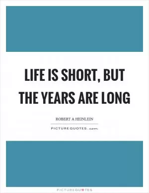 Life is short, but the years are long Picture Quote #1