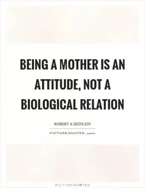 Being a mother is an attitude, not a biological relation Picture Quote #1
