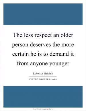 The less respect an older person deserves the more certain he is to demand it from anyone younger Picture Quote #1