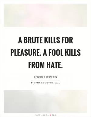 A brute kills for pleasure. A fool kills from hate Picture Quote #1