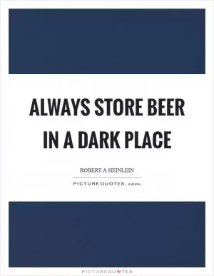 Always store beer in a dark place Picture Quote #1