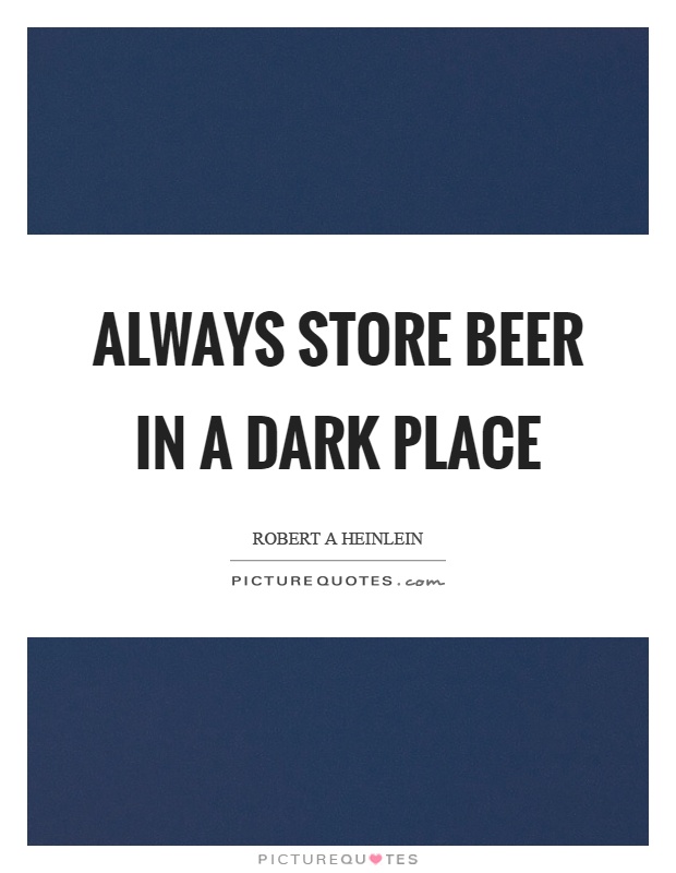 Always store beer in a dark place Picture Quote #1