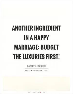 Another ingredient in a happy marriage: Budget the luxuries first! Picture Quote #1