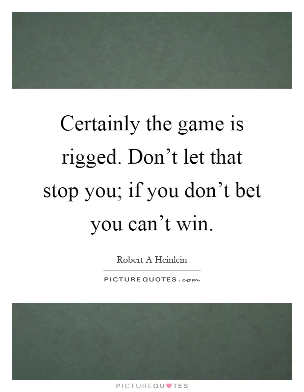 Certainly the game is rigged. Don't let that stop you; if you don't bet you can't win Picture Quote #1