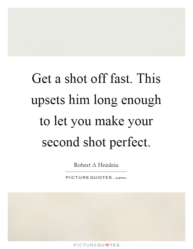 Get a shot off fast. This upsets him long enough to let you make your second shot perfect Picture Quote #1