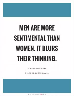 Men are more sentimental than women. It blurs their thinking Picture Quote #1