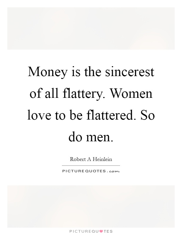Money is the sincerest of all flattery. Women love to be flattered. So do men Picture Quote #1
