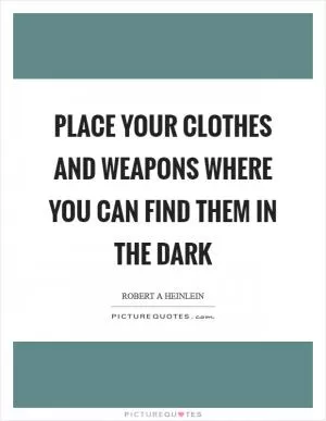 Place your clothes and weapons where you can find them in the dark Picture Quote #1