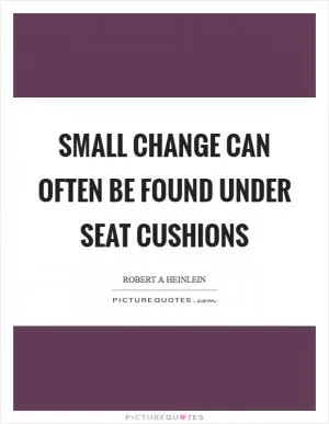 Small change can often be found under seat cushions Picture Quote #1