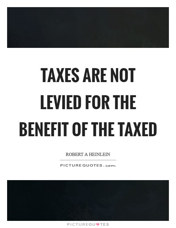 Taxes are not levied for the benefit of the taxed Picture Quote #1