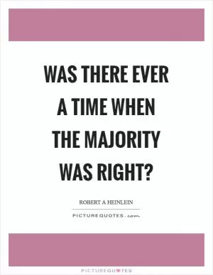 Was there ever a time when the majority was right? Picture Quote #1