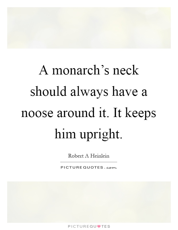 A monarch's neck should always have a noose around it. It keeps him upright Picture Quote #1