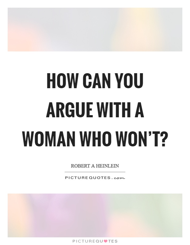 How can you argue with a woman who won't? Picture Quote #1