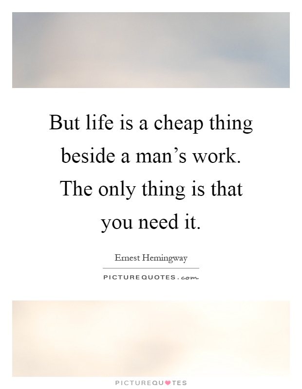 But life is a cheap thing beside a man's work. The only thing is that you need it Picture Quote #1