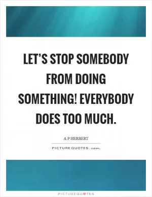 Let’s stop somebody from doing something! Everybody does too much Picture Quote #1