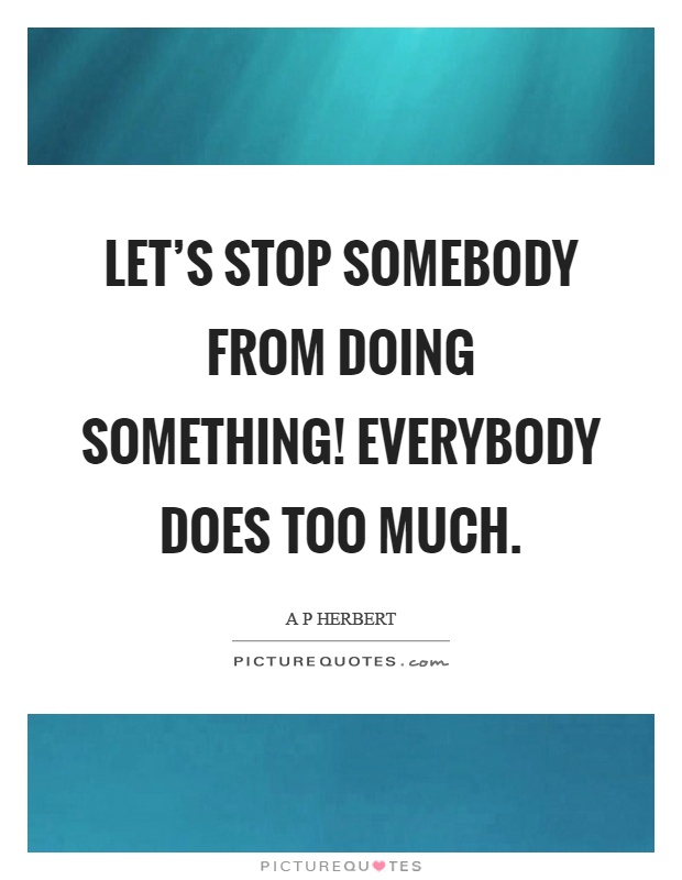 Let's stop somebody from doing something! Everybody does too much Picture Quote #1