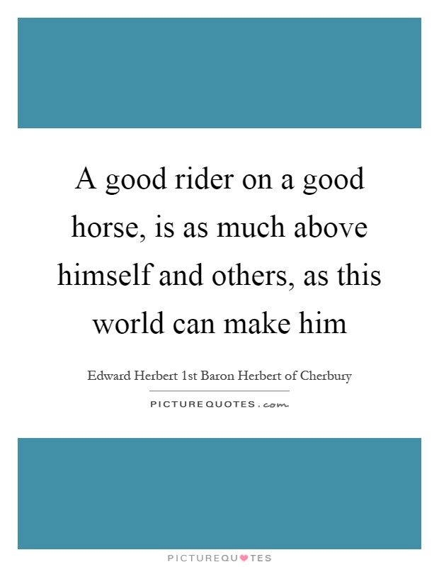 A good rider on a good horse, is as much above himself and others, as this world can make him Picture Quote #1