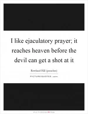 I like ejaculatory prayer; it reaches heaven before the devil can get a shot at it Picture Quote #1