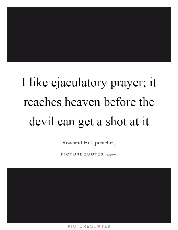 I like ejaculatory prayer; it reaches heaven before the devil can get a shot at it Picture Quote #1