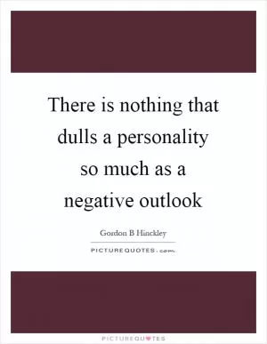There is nothing that dulls a personality so much as a negative outlook Picture Quote #1