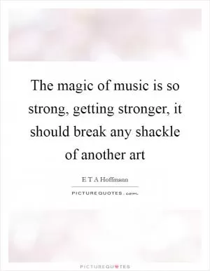 The magic of music is so strong, getting stronger, it should break any shackle of another art Picture Quote #1