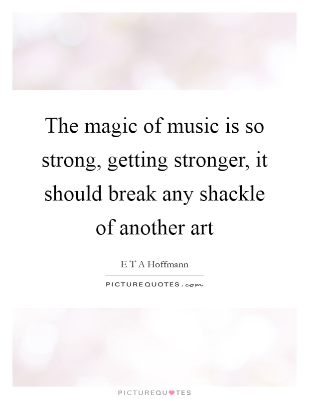 The magic of music is so strong, getting stronger, it should break any shackle of another art Picture Quote #1