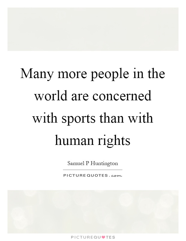 Many more people in the world are concerned with sports than with human rights Picture Quote #1